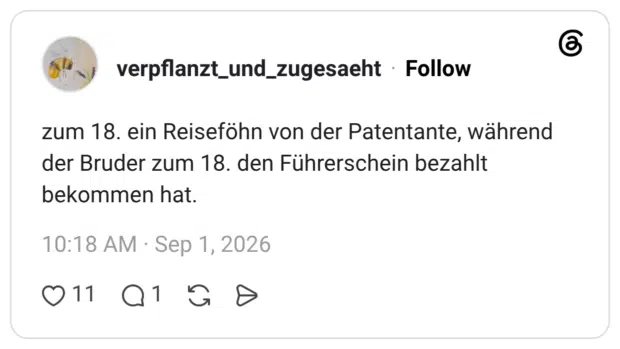 zum 18. ein Reiseföhn von der Patentante, während der Bruder zum 18. den Führerschein bezahlt bekommen hat.