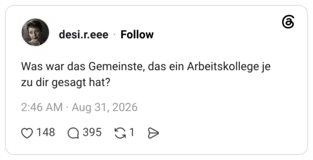 Was war das Gemeinste, das ein Arbeitskollege je zu dir gesagt hat?