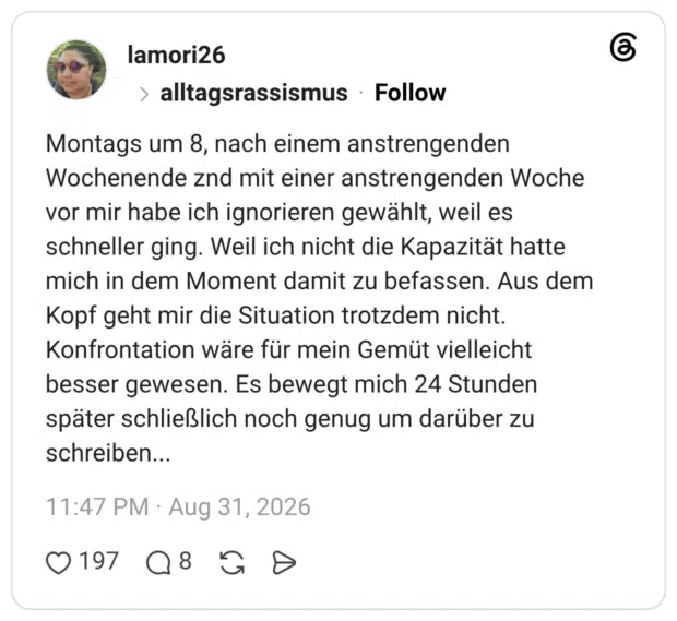Montags um 8, nach einem anstrengenden Wochenende znd mit einer anstrengenden Woche vor mir habe ich ignorieren gewählt, weil es schneller ging. Weil ich nicht die Kapazität hatte mich in dem Moment damit zu befassen. Aus dem Kopf geht mir die Situation trotzdem nicht. Konfrontation wäre für mein Gemüt vielleicht besser gewesen. Es bewegt mich 24 Stunden später schließlich noch genug um darüber zu schreiben... 3 / 3