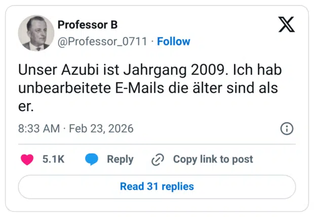 Unser Azubi ist Jahrgang 2009. Ich hab unbearbeitete E-Mails die älter sind als er.