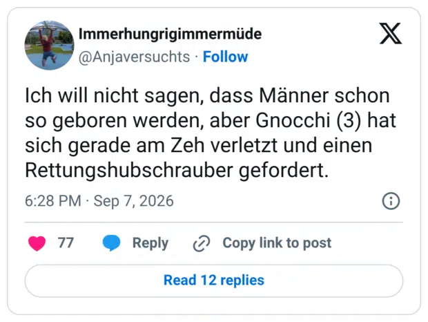 Ich will nicht sagen, dass Männer schon so geboren werden, aber Gnocchi (3) hat sich gerade am Zeh verletzt und einen Rettungshubschrauber gefordert.