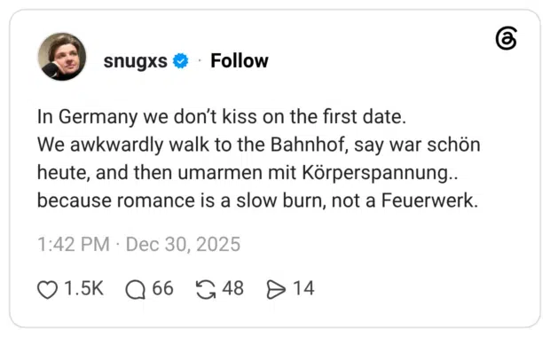 In Germany we don’t kiss on the first date. We awkwardly walk to the Bahnhof, say war schön heute, and then umarmen mit Körperspannung.. because romance is a slow burn, not a Feuerwerk.