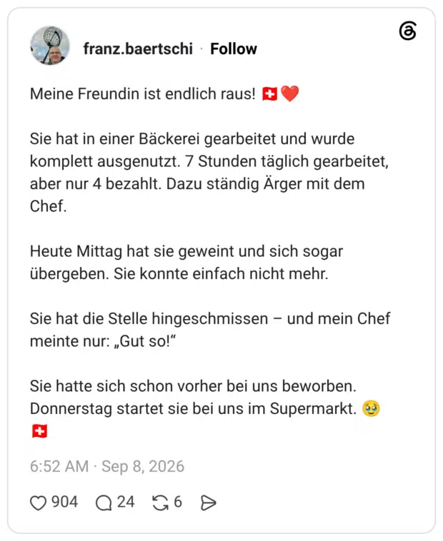 Meine Freundin ist endlich raus! 🇨🇭❤️ Sie hat in einer Bäckerei gearbeitet und wurde komplett ausgenutzt. 7 Stunden täglich gearbeitet, aber nur 4 bezahlt. Dazu ständig Ärger mit dem Chef. Heute Mittag hat sie geweint und sich sogar übergeben. Sie konnte einfach nicht mehr. Sie hat die Stelle hingeschmissen – und mein Chef meinte nur: „Gut so!“ Sie hatte sich schon vorher bei uns beworben. Donnerstag startet sie bei uns im Supermarkt. 🥹🇨🇭