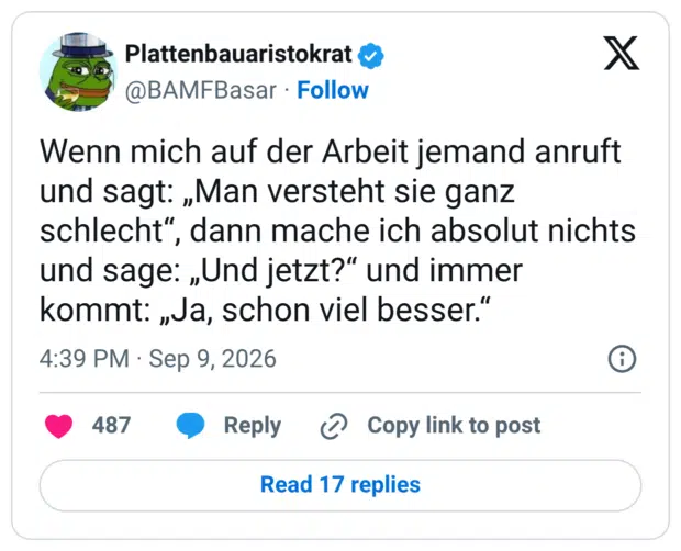 Wenn mich auf der Arbeit jemand anruft und sagt: „Man versteht sie ganz schlecht“, dann mache ich absolut nichts und sage: „Und jetzt?“ und immer kommt: „Ja, schon viel besser.“