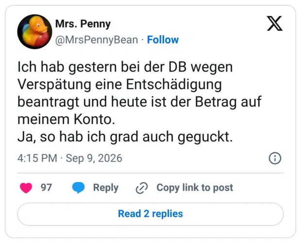 Ich hab gestern bei der DB wegen Verspätung eine Entschädigung beantragt und heute ist der Betrag auf meinem Konto. Ja, so hab ich grad auch geguckt.