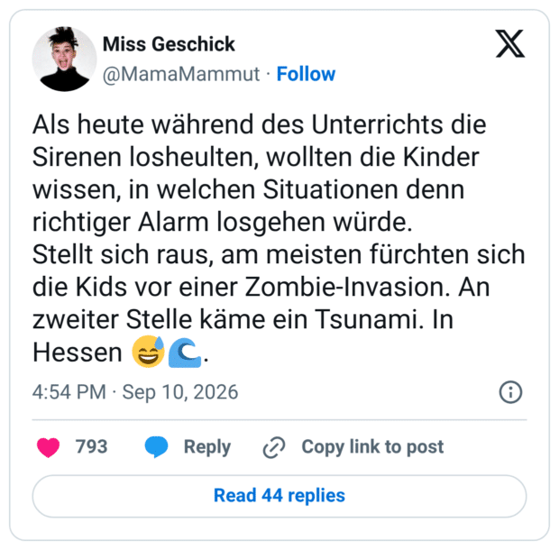 Als heute während des Unterrichts die Sirenen losheulten, wollten die Kinder wissen, in welchen Situationen denn richtiger Alarm losgehen würde. Stellt sich raus, am meisten fürchten sich die Kids vor einer Zombie-Invasion. An zweiter Stelle käme ein Tsunami. In Hessen 😅🌊.