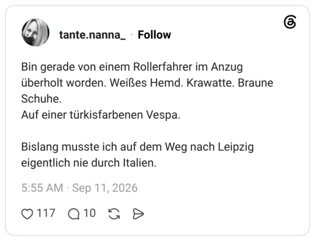 Bin gerade von einem Rollerfahrer im Anzug überholt worden. Weißes Hemd. Krawatte. Braune Schuhe. Auf einer türkisfarbenen Vespa. Bislang musste ich auf dem Weg nach Leipzig eigentlich nie durch Italien.