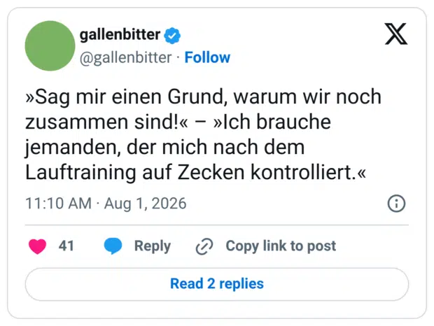 »Sag mir einen Grund, warum wir noch zusammen sind!« - »Ich brauche jemanden, der mich nach dem Lauftraining auf Zecken kontrolliert.«