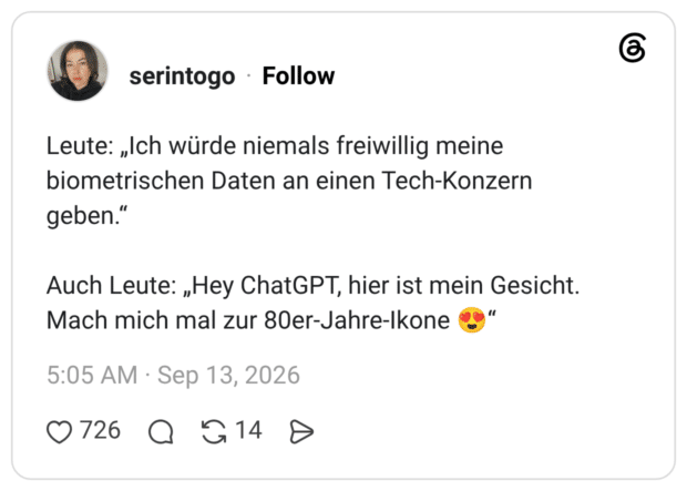Leute: „Ich würde niemals freiwillig meine biometrischen Daten an einen Tech-Konzern geben.“ Auch Leute: „Hey ChatGPT, hier ist mein Gesicht. Mach mich mal zur 80er-Jahre-Ikone 😍“