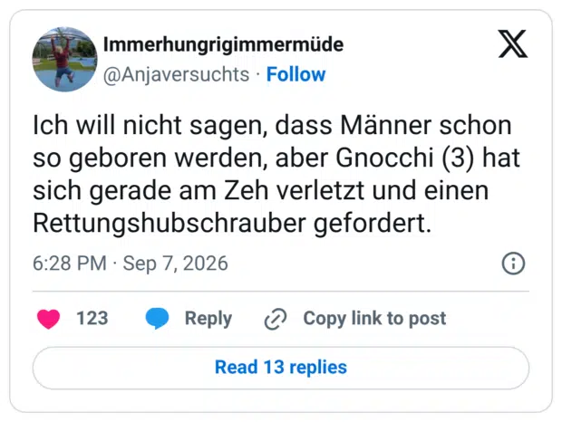 Ich will nicht sagen, dass Männer schon so geboren werden, aber Gnocchi (3) hat sich gerade am Zeh verletzt und einen Rettungshubschrauber gefordert.
