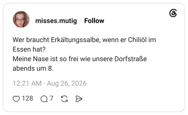 Wer braucht Erkältungssalbe, wenn er Chiliöl im Essen hat? Meine Nase ist so frei wie unsere Dorfstraße abends um 8.