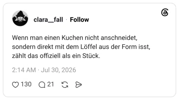 Wenn man einen Kuchen nicht anschneidet, sondern direkt mit dem Löffel aus der Form isst, zählt das offiziell als ein Stück.