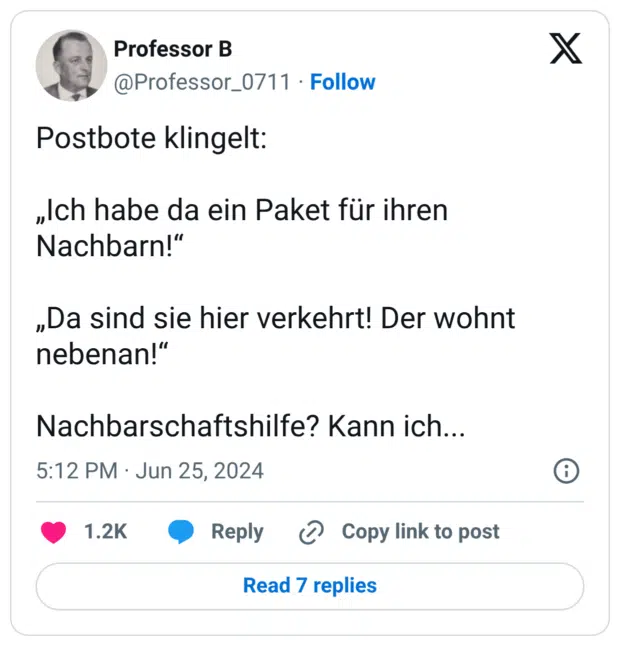 Postbote klingelt: „Ich habe da ein Paket für ihren Nachbarn!“ „Da sind sie hier verkehrt! Der wohnt nebenan!“ Nachbarschaftshilfe? Kann ich... 7:12 nachm. · 25. Juni 2024 · 33.821 Mal angezeigt