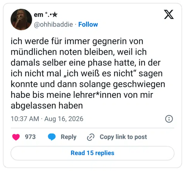 ich werde für immer gegnerin von mündlichen noten bleiben, weil ich damals selber eine phase hatte, in der ich nicht mal „ich weiß es nicht“ sagen konnte und dann solange geschwiegen habe bis meine lehrer*innen von mir abgelassen haben