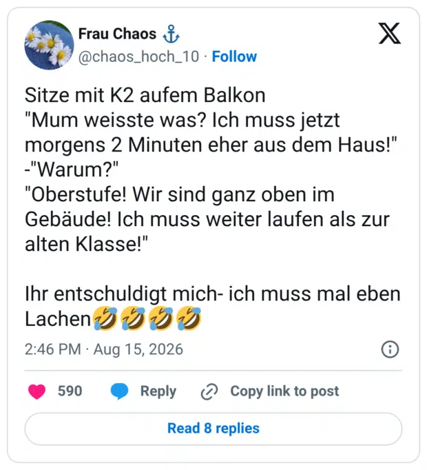 Sitze mit K2 aufem Balkon "Mum weisste was? Ich muss jetzt morgens 2 Minuten eher aus dem Haus!" -"Warum?" "Oberstufe! Wir sind ganz oben im Gebäude! Ich muss weiter laufen als zur alten Klasse!" Ihr entschuldigt mich- ich muss mal eben Lachen🤣🤣🤣🤣