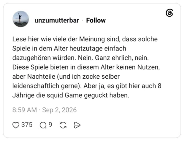 Lese hier wie viele der Meinung sind, dass solche Spiele in dem Alter heutzutage einfach dazugehören würden. Nein. Ganz ehrlich, nein. Diese Spiele bieten in diesem Alter keinen Nutzen, aber Nachteile (und ich zocke selber leidenschaftlich gerne). Aber ja, es gibt hier auch 8 Jährige die squid Game geguckt haben.