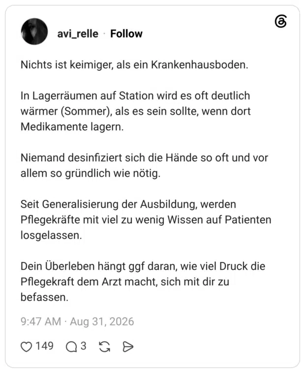 Nichts ist keimiger, als ein Krankenhausboden. In Lagerräumen auf Station wird es oft deutlich wärmer (Sommer), als es sein sollte, wenn dort Medikamente lagern. Niemand desinfiziert sich die Hände so oft und vor allem so gründlich wie nötig. Seit Generalisierung der Ausbildung, werden Pflegekräfte mit viel zu wenig Wissen auf Patienten losgelassen. Dein Überleben hängt ggf daran, wie viel Druck die Pflegekraft dem Arzt macht, sich mit dir zu befassen.