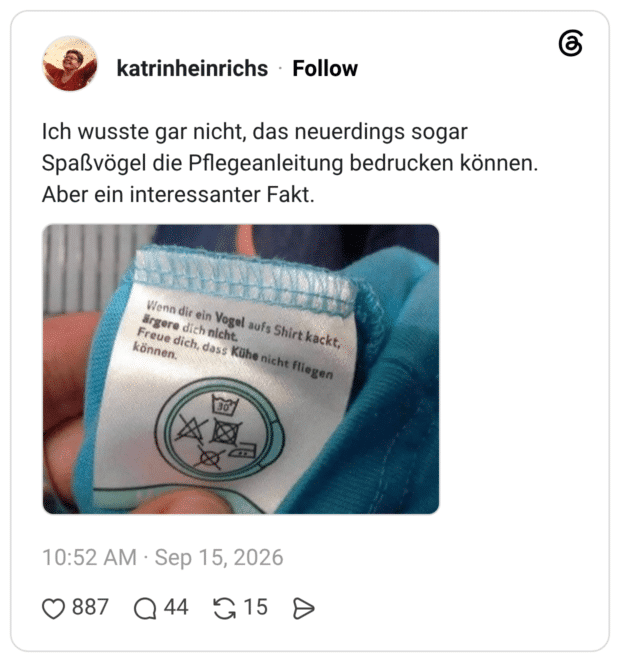 Ich wusste gar nicht, das neuerdings sogar Spaßvögel die Pflegeanleitung bedrucken können. Aber ein interessanter Fakt. Wenn dir ein Vogel aufs Shirt kackt, ärgere dich nicht. Freue dich, dass Kühe nicht fliegen können.