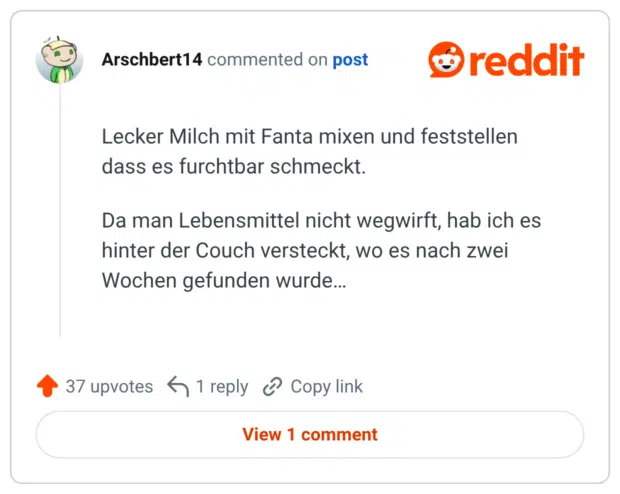 Lecker Milch mit Fanta mixen und feststellen dass es furchtbar schmeckt. Da man Lebensmittel nicht wegwirft, hab ich es hinter der Couch versteckt, wo es nach zwei Wochen gefunden wurde…