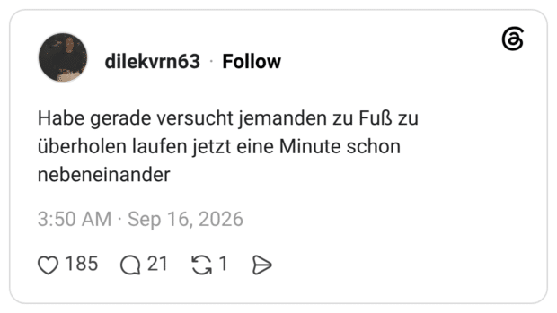 Habe gerade versucht jemanden zu Fuß zu überholen laufen jetzt eine Minute schon nebeneinander