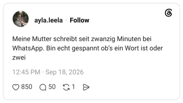 Meine Mutter schreibt seit zwanzig Minuten bei WhatsApp. Bin echt gespannt ob's ein Wort ist oder zwe