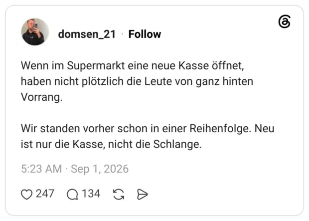 Wenn im Supermarkt eine neue Kasse öffnet, haben nicht plötzlich die Leute von ganz hinten Vorrang. Wir standen vorher schon in einer Reihenfolge. Neu ist nur die Kasse, nicht die Schlange.