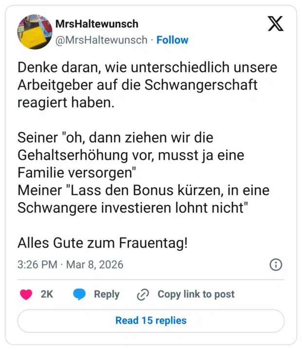Denke daran, wie unterschiedlich unsere Arbeitgeber auf die Schwangerschaft reagiert haben. Seiner "oh, dann ziehen wir die Gehaltserhöhung vor, musst ja eine Familie versorgen" Meiner "Lass den Bonus kürzen, in eine Schwangere investieren lohnt nicht" Alles Gute zum Frauentag!