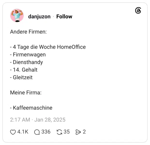 Andere Firmen: - 4 Tage die Woche HomeOffice - Firmenwagen - Diensthandy - 14. Gehalt - Gleitzeit Meine Firma: - Kaffeemaschine