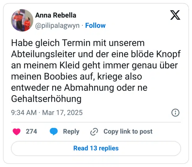 Habe gleich Termin mit unserem Abteilungsleiter und der eine blöde Knopf an meinem Kleid geht immer genau über meinen Boobies auf, kriege also entweder ne Abmahnung oder ne Gehaltserhöhung