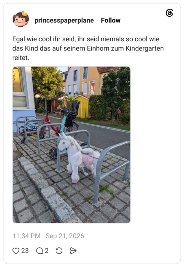 Egal wie cool ihr seid, ihr seid niemals so cool wie das Kind das auf seinem Einhorn zum Kindergarten reitet.