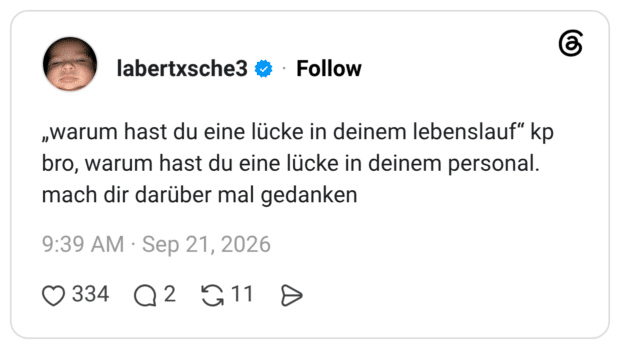 „warum hast du eine lücke in deinem lebenslauf“ kp bro, warum hast du eine lücke in deinem personal. mach dir darüber mal gedanken
