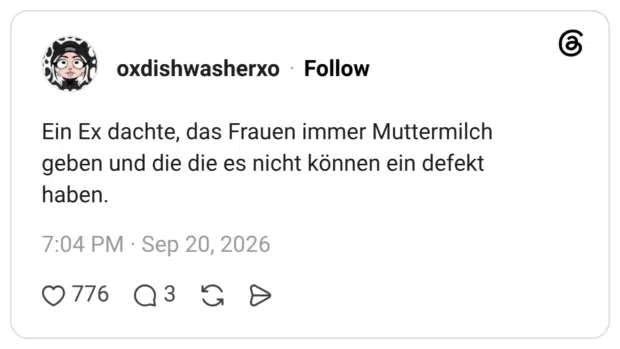 Ein Ex dachte, das Frauen immer Muttermilch geben und die die es nicht können ein defekt haben.