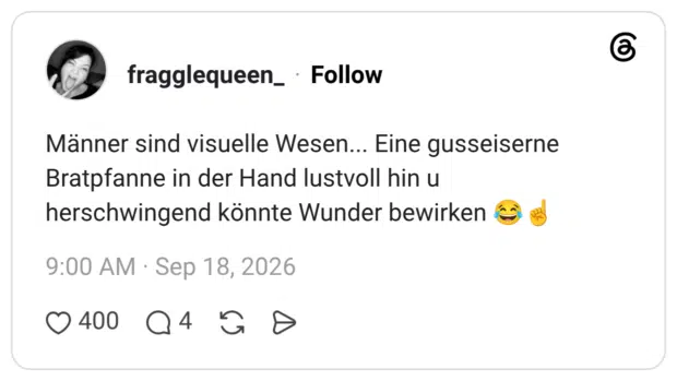 Männer sind visuelle Wesen... Eine gusseiserne Bratpfanne in der Hand lustvoll hin u herschwingend könnte Wunder bewirken 😂☝️