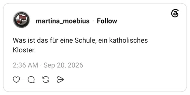Was ist das für eine Schule, ein katholisches Kloster.