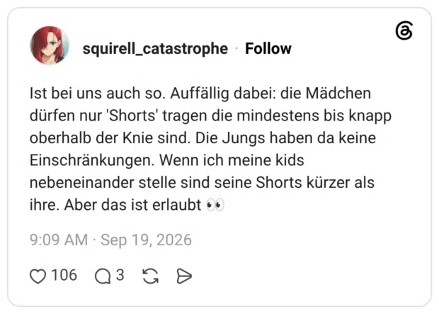 Ist bei uns auch so. Auffällig dabei: die Mädchen dürfen nur 'Shorts' tragen die mindestens bis knapp oberhalb der Knie sind. Die Jungs haben da keine Einschränkungen. Wenn ich meine kids nebeneinander stelle sind seine Shorts kürzer als ihre. Aber das ist erlaubt 👀