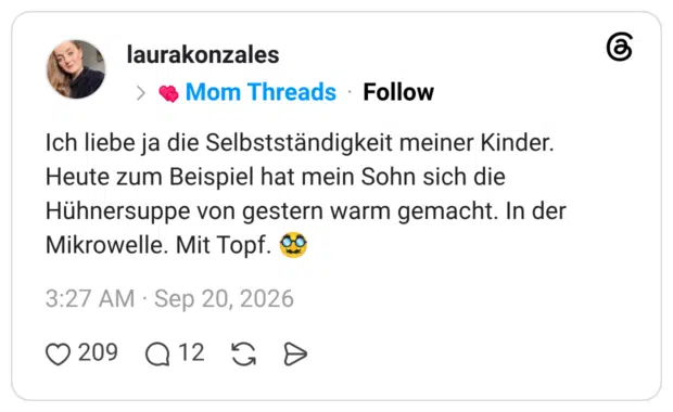 Ich liebe ja die Selbstständigkeit meiner Kinder. Heute zum Beispiel hat mein Sohn sich die Hühnersuppe von gestern warm gemacht. In der Mikrowelle. Mit Topf