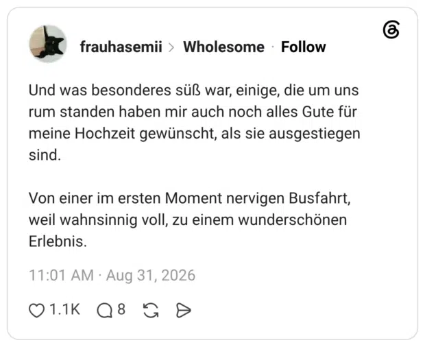 Und was besonderes süß war, einige, die um uns rum standen haben mir auch noch alles Gute für meine Hochzeit gewünscht, als sie ausgestiegen sind. Von einer im ersten Moment nervigen Busfahrt, weil wahnsinnig voll, zu einem wunderschönen Erlebnis. 3 / 3