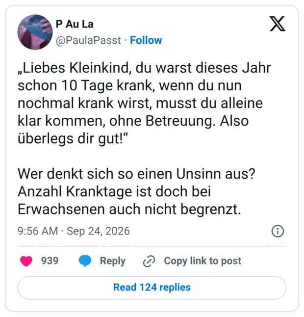 „Liebes Kleinkind, du warst dieses Jahr schon 10 Tage krank, wenn du nun nochmal krank wirst, musst du alleine klar kommen, ohne Betreuung. Also überlegs dir gut!“ Wer denkt sich so einen Unsinn aus? Anzahl Kranktage ist doch bei Erwachsenen auch nicht begrenzt.