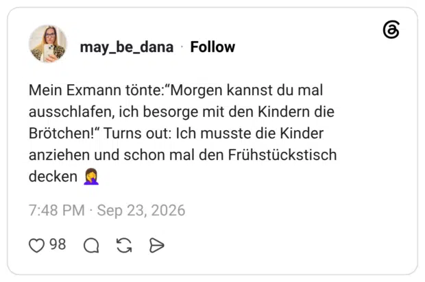 Mein Exmann tönte: "Morgen kannst du mal ausschlafen, ich besorge mit den Kindern die Brötchen!" Turns out: Ich musste die Kinder anziehen und schon mal den Frühstückstisch decken