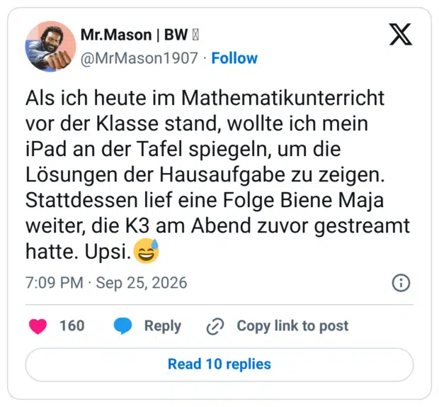 Als ich heute im Mathematikunterricht vor der Klasse stand, wollte ich mein iPad an der Tafel spiegeln, um die Lösungen der Hausaufgabe zu zeigen. Stattdessen lief eine Folge Biene Maja weiter, die K3 am Abend zuvor gestreamt hatte. Upsi.😅