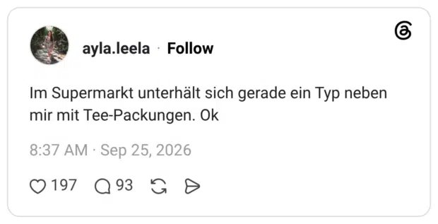 Im Supermarkt unterhält sich gerade ein Typ neben mir mit Tee-Packungen. Ok