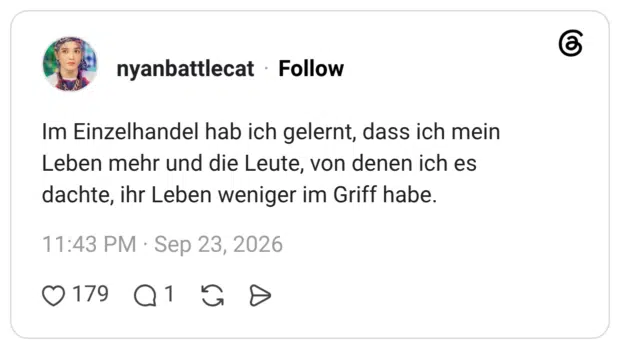 Im Einzelhandel hab ich gelernt, dass ich mein Leben mehr und die Leute, von denen ich es dachte, ihr Leben weniger im Griff habe.