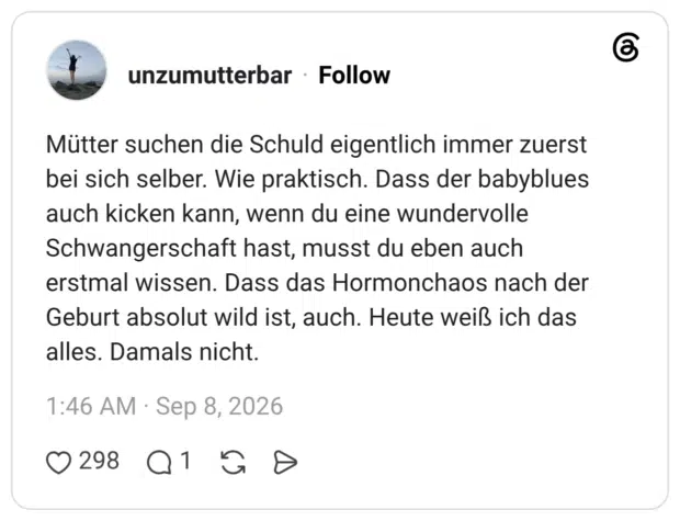 Mütter suchen die Schuld eigentlich immer zuerst bei sich selber. Wie praktisch. Dass der babyblues auch kicken kann, wenn du eine wundervolle Schwangerschaft hast, musst du eben auch erstmal wissen. Dass das Hormonchaos nach der Geburt absolut wild ist, auch. Heute weiß ich das alles. Damals nicht.
