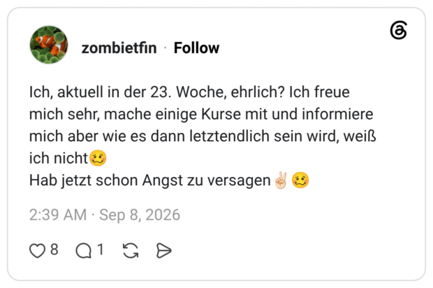Ich, aktuell in der 23. Woche, ehrlich? Ich freue mich sehr, mache einige Kurse mit und informiere mich aber wie es dann letztendlich sein wird, weiß ich nicht Hab jetzt schon Angst zu versagen