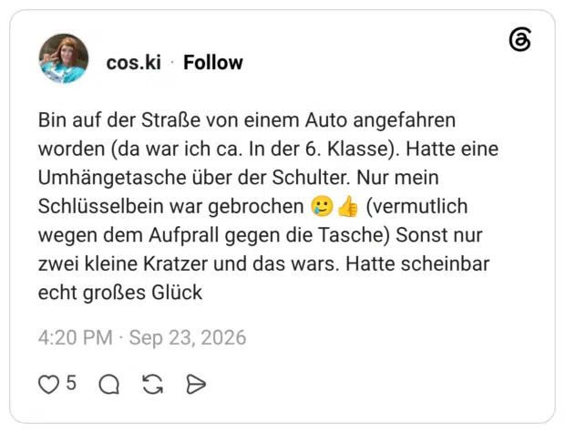 Bin auf der Straße von einem Auto angefahren worden (da war ich ca. In der 6. Klasse). Hatte eine Umhängetasche über der Schulter. Nur mein Schlüsselbein war gebrochen 🥲👍 (vermutlich wegen dem Aufprall gegen die Tasche) Sonst nur zwei kleine Kratzer und das wars. Hatte scheinbar echt großes Glück