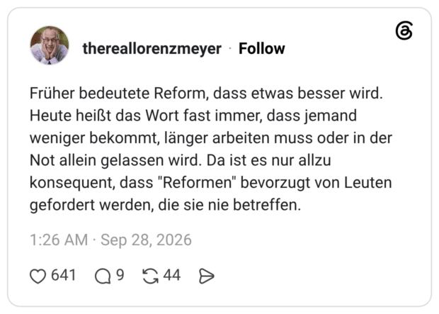 Früher bedeutete Reform, dass etwas besser wird. Heute heißt das Wort fast immer, dass jemand weniger bekommt, länger arbeiten muss oder in der Not allein gelassen wird. Da ist es nur allzu konsequent, dass "Reformen" bevorzugt von Leuten gefordert werden, die sie nie betreffen.