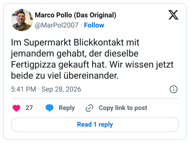 Im Supermarkt Blickkontakt mit jemandem gehabt, der dieselbe Fertigpizza gekauft hat. Wir wissen jetzt beide zu viel übereinander.