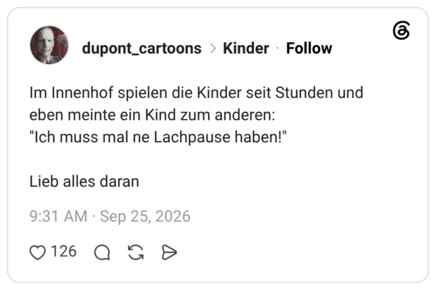 Im Innenhof spielen die Kinder seit Stunden und eben meinte ein Kind zum anderen: "Ich muss mal ne Lachpause haben!" Lieb alles daran
