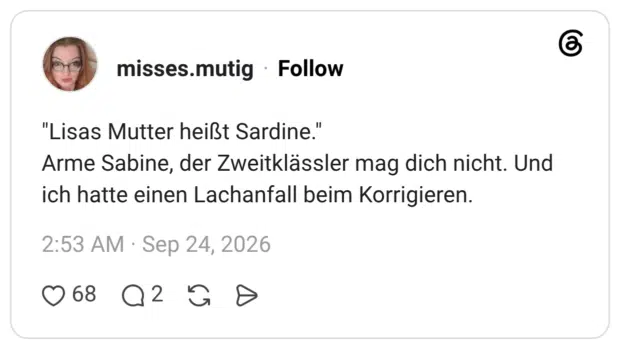 "Lisas Mutter heißt Sardine." Arme Sabine, der Zweitklässler mag dich nicht. Und ich hatte einen Lachanfall beim Korrigieren.