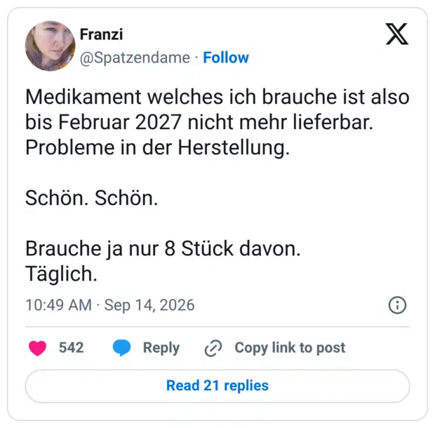 Medikament welches ich brauche ist also bis Februar 2027 nicht mehr lieferbar. Probleme in der Herstellung. Schön. Schön. Brauche ja nur 8 Stück davon. Täglich.